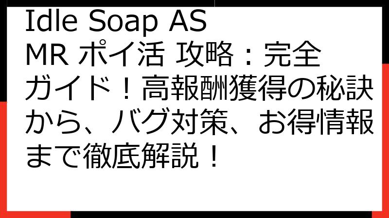 Idle Soap ASMR ポイ活 攻略：完全ガイド！高報酬獲得の秘訣から、バグ対策、お得情報まで徹底解説！
