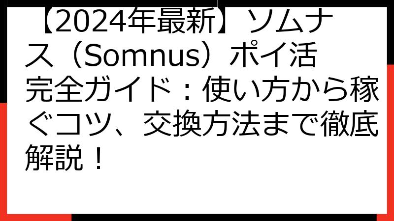 【2024年最新】ソムナス（Somnus）ポイ活完全ガイド：使い方から稼ぐコツ、交換方法まで徹底解説！