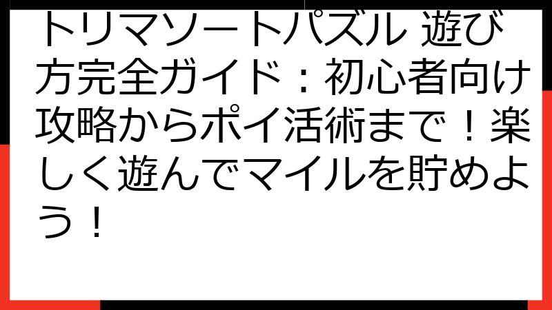 トリマソートパズル 遊び方完全ガイド：初心者向け攻略からポイ活術まで！楽しく遊んでマイルを貯めよう！