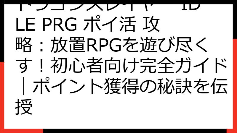 ドラゴンスレイヤー IDLE PRG ポイ活 攻略：放置RPGを遊び尽くす！初心者向け完全ガイド｜ポイント獲得の秘訣を伝授