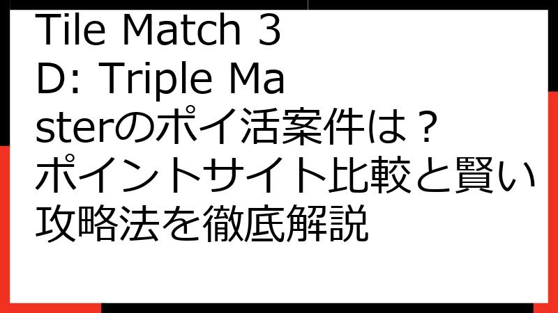Tile Match 3D: Triple Masterのポイ活案件は？ポイントサイト比較と賢い攻略法を徹底解説
