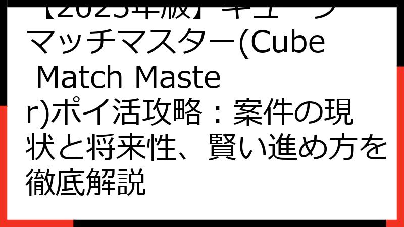 【2025年版】キューブマッチマスター(Cube Match Master)ポイ活攻略：案件の現状と将来性、賢い進め方を徹底解説