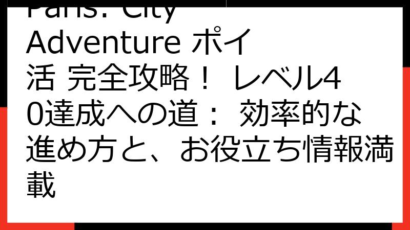 Paris: City Adventure ポイ活 完全攻略！ レベル40達成への道： 効率的な進め方と、お役立ち情報満載