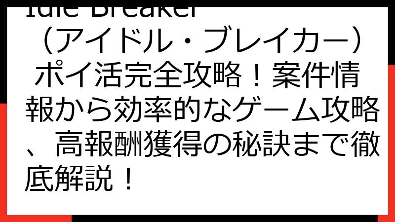 Idle Breaker（アイドル・ブレイカー） ポイ活完全攻略！案件情報から効率的なゲーム攻略、高報酬獲得の秘訣まで徹底解説！