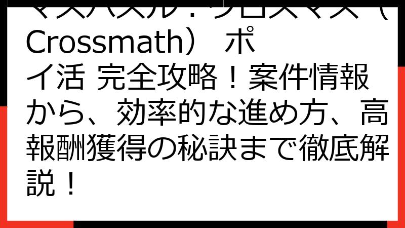 マスパズル：クロスマス（Crossmath） ポイ活 完全攻略！案件情報から、効率的な進め方、高報酬獲得の秘訣まで徹底解説！