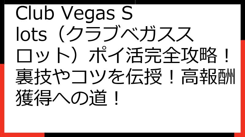 Club Vegas Slots（クラブベガススロット）ポイ活完全攻略！裏技やコツを伝授！高報酬獲得への道！