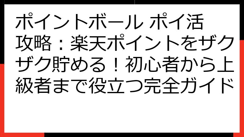 ポイントボール ポイ活 攻略：楽天ポイントをザクザク貯める！初心者から上級者まで役立つ完全ガイド