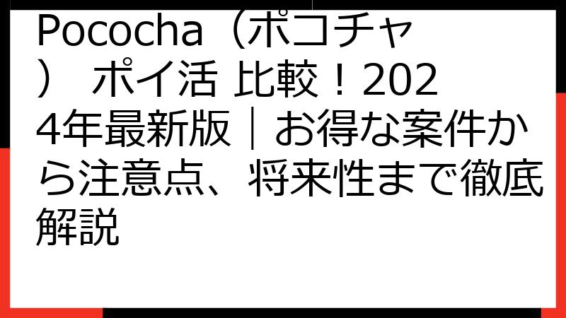 Pococha（ポコチャ） ポイ活 比較！2024年最新版｜お得な案件から注意点、将来性まで徹底解説