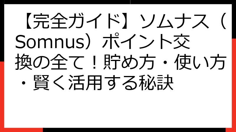 【完全ガイド】ソムナス（Somnus）ポイント交換の全て！貯め方・使い方・賢く活用する秘訣