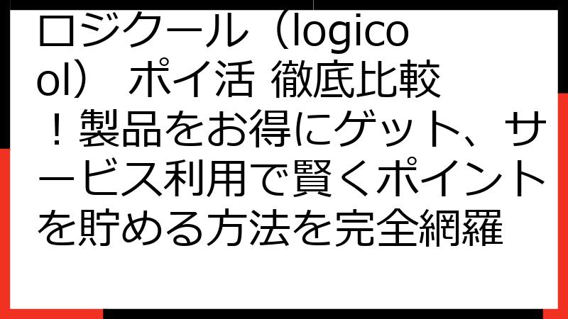 ロジクール（logicool） ポイ活 徹底比較！製品をお得にゲット、サービス利用で賢くポイントを貯める方法を完全網羅