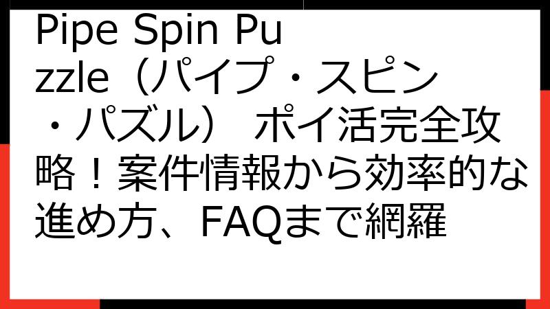 Pipe Spin Puzzle（パイプ・スピン・パズル） ポイ活完全攻略！案件情報から効率的な進め方、FAQまで網羅
