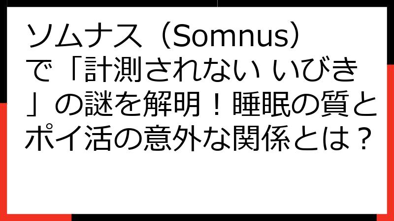 ソムナス（Somnus）で「計測されない いびき」の謎を解明！睡眠の質とポイ活の意外な関係とは？