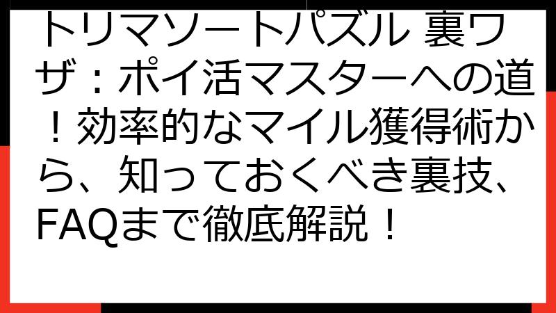 トリマソートパズル 裏ワザ：ポイ活マスターへの道！効率的なマイル獲得術から、知っておくべき裏技、FAQまで徹底解説！