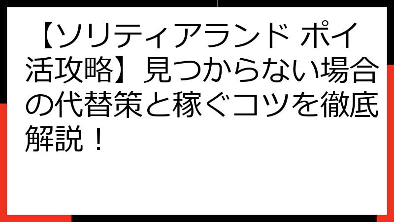【ソリティアランド ポイ活攻略】見つからない場合の代替策と稼ぐコツを徹底解説！