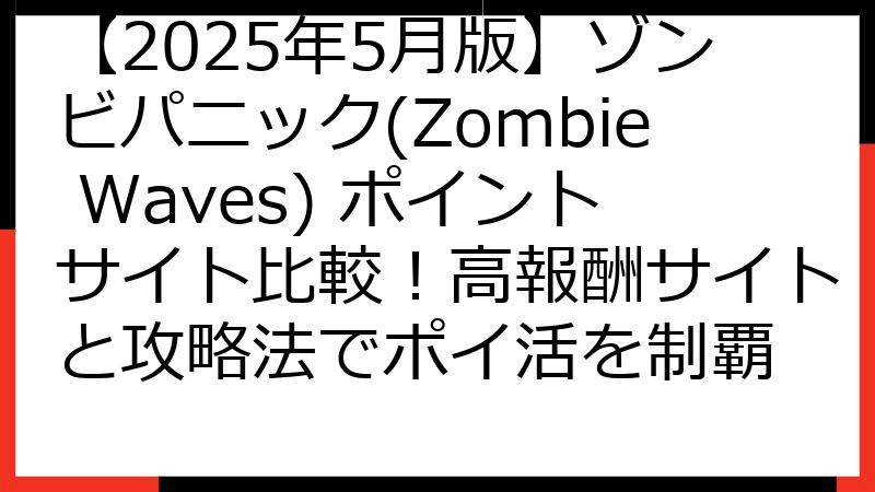 【2025年5月版】ゾンビパニック(Zombie Waves) ポイントサイト比較！高報酬サイトと攻略法でポイ活を制覇