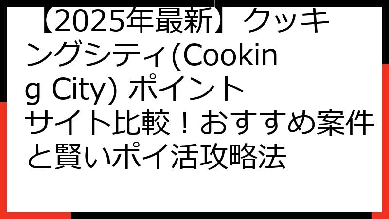 【2025年最新】クッキングシティ(Cooking City) ポイントサイト比較！おすすめ案件と賢いポイ活攻略法
