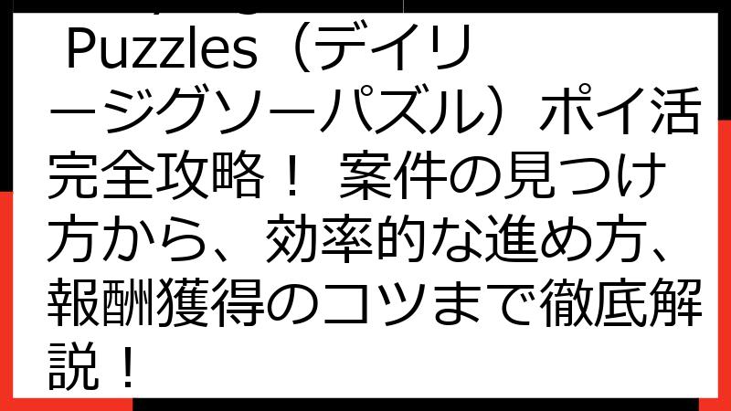 Daily Jigsaw Puzzles（デイリージグソーパズル）ポイ活完全攻略！ 案件の見つけ方から、効率的な進め方、報酬獲得のコツまで徹底解説！