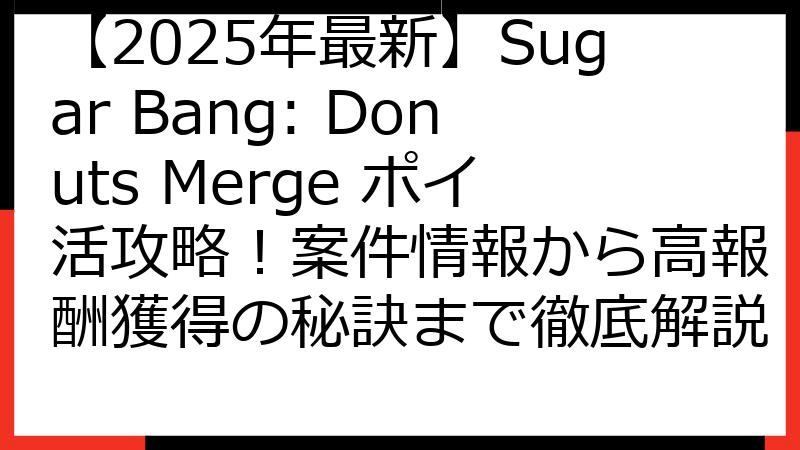 【2025年最新】Sugar Bang: Donuts Merge ポイ活攻略！案件情報から高報酬獲得の秘訣まで徹底解説