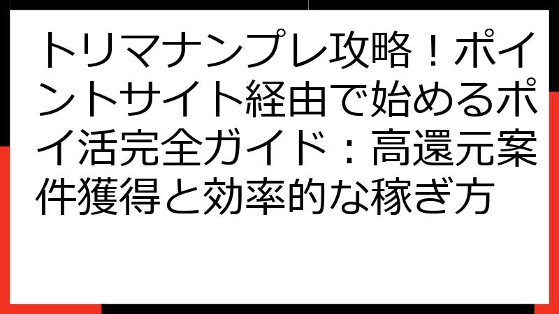 トリマナンプレ攻略！ポイントサイト経由で始めるポイ活完全ガイド：高還元案件獲得と効率的な稼ぎ方