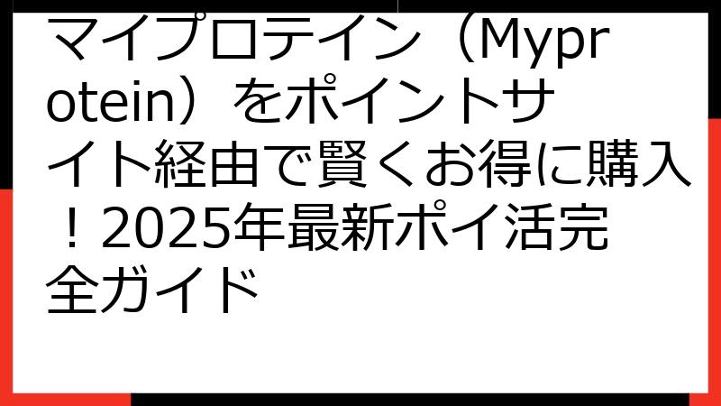 マイプロテイン（Myprotein）をポイントサイト経由で賢くお得に購入！2025年最新ポイ活完全ガイド