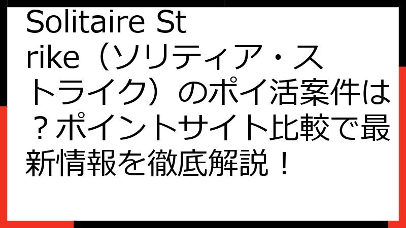Solitaire Strike（ソリティア・ストライク）のポイ活案件は？ポイントサイト比較で最新情報を徹底解説！