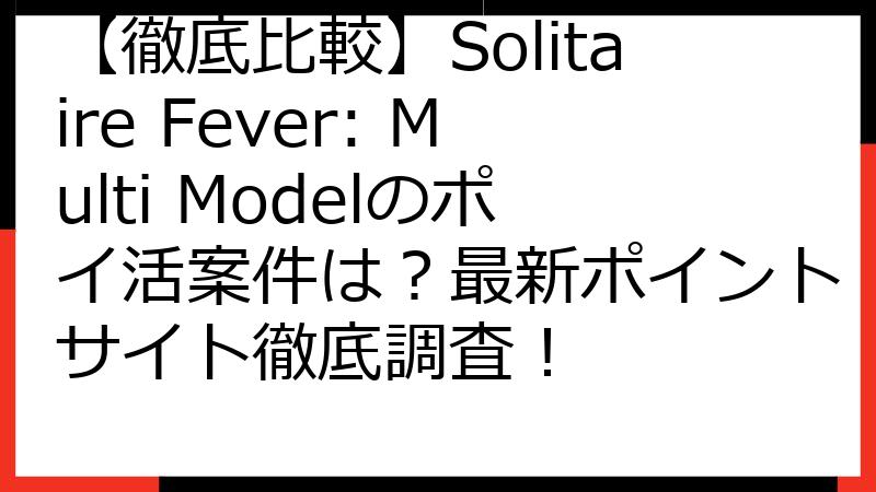 【徹底比較】Solitaire Fever: Multi Modelのポイ活案件は？最新ポイントサイト徹底調査！