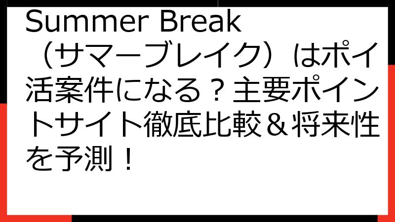 Summer Break（サマーブレイク）はポイ活案件になる？主要ポイントサイト徹底比較＆将来性を予測！