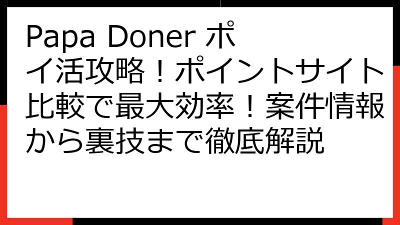 Papa Doner ポイ活攻略！ポイントサイト比較で最大効率！案件情報から裏技まで徹底解説