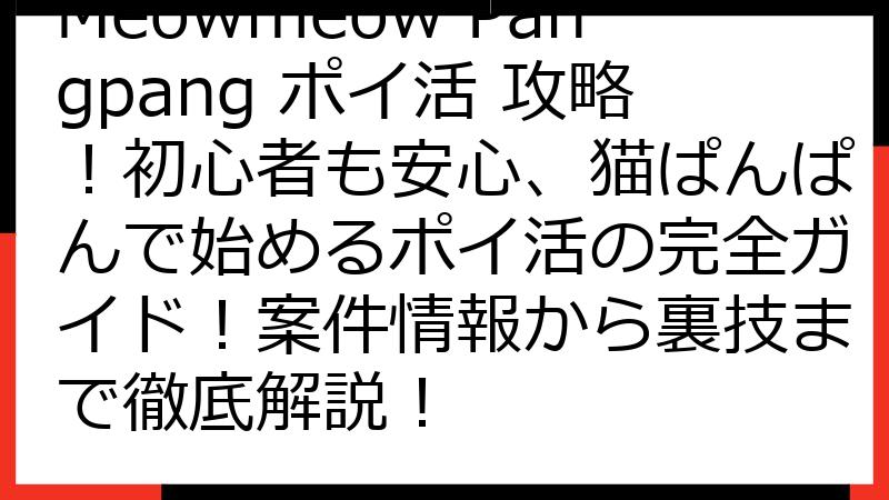 Meowmeow Pangpang ポイ活 攻略！初心者も安心、猫ぱんぱんで始めるポイ活の完全ガイド！案件情報から裏技まで徹底解説！