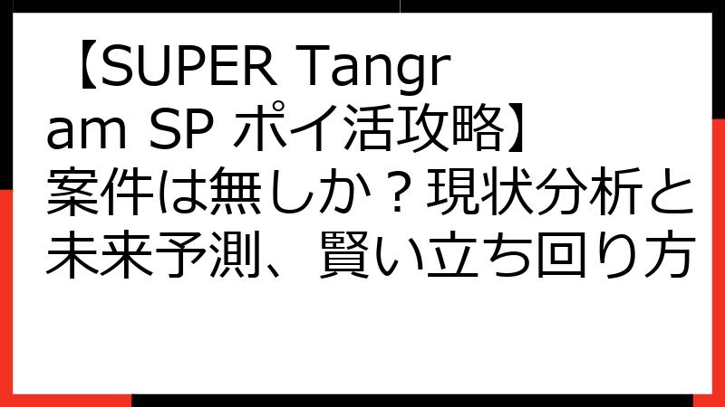 【SUPER Tangram SP ポイ活攻略】案件は無しか？現状分析と未来予測、賢い立ち回り方