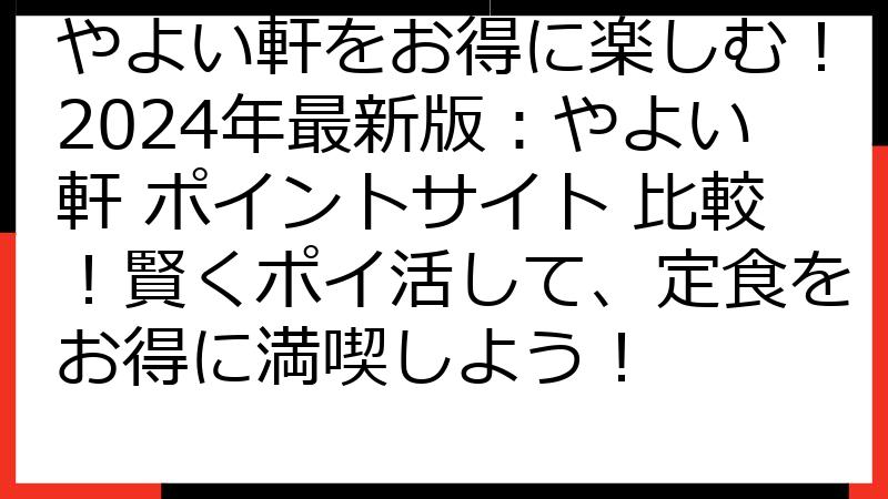 やよい軒をお得に楽しむ！2024年最新版：やよい軒 ポイントサイト 比較！賢くポイ活して、定食をお得に満喫しよう！