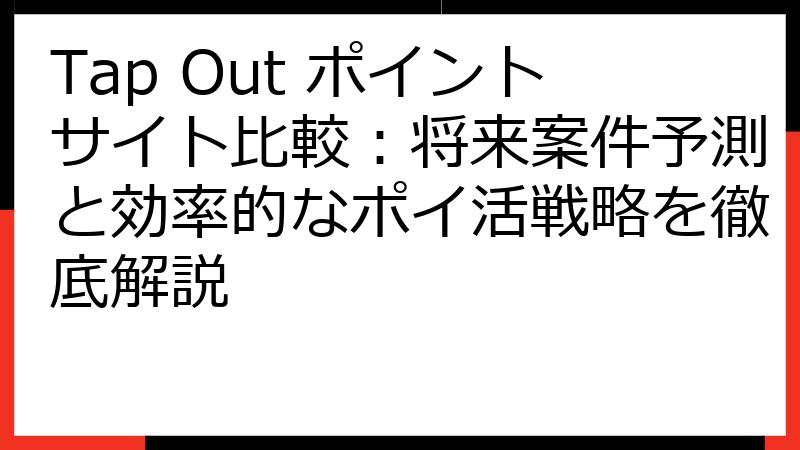 Tap Out ポイントサイト比較：将来案件予測と効率的なポイ活戦略を徹底解説