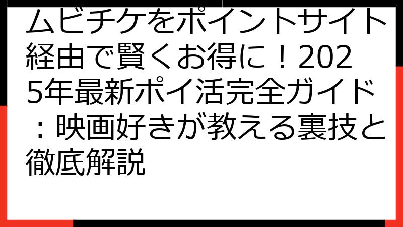 ムビチケをポイントサイト経由で賢くお得に！2025年最新ポイ活完全ガイド：映画好きが教える裏技と徹底解説