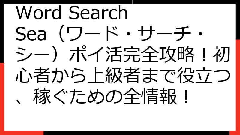 Word Search Sea（ワード・サーチ・シー）ポイ活完全攻略！初心者から上級者まで役立つ、稼ぐための全情報！