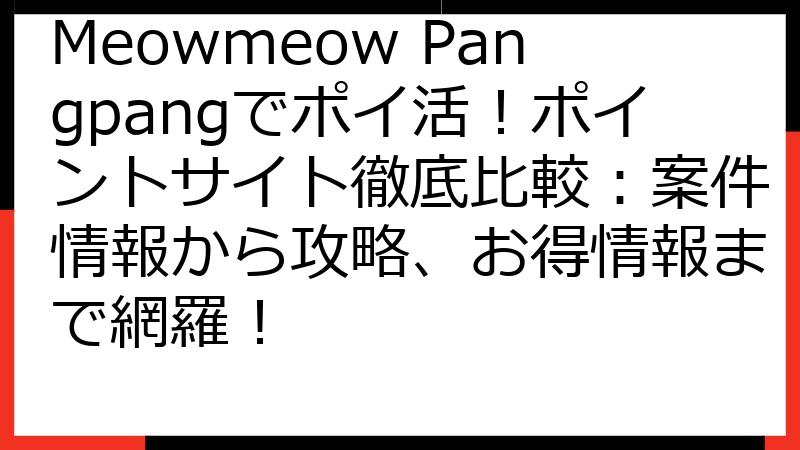 Meowmeow Pangpangでポイ活！ポイントサイト徹底比較：案件情報から攻略、お得情報まで網羅！