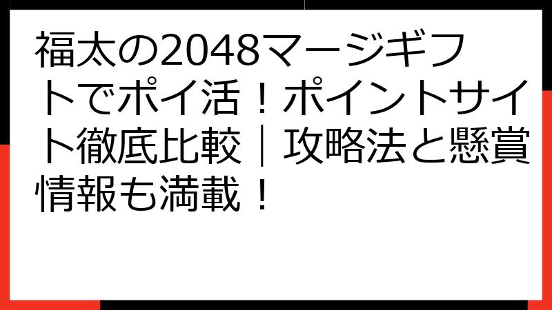 福太の2048マージギフトでポイ活！ポイントサイト徹底比較｜攻略法と懸賞情報も満載！