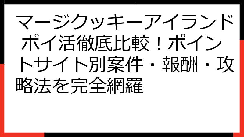 マージクッキーアイランド ポイ活徹底比較！ポイントサイト別案件・報酬・攻略法を完全網羅