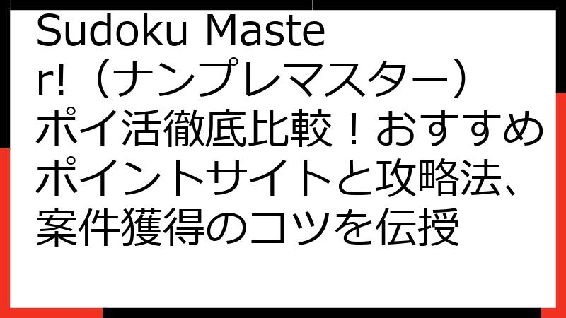 Sudoku Master!（ナンプレマスター）ポイ活徹底比較！おすすめポイントサイトと攻略法、案件獲得のコツを伝授