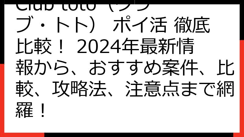 Club toto（クラブ・トト） ポイ活 徹底比較！ 2024年最新情報から、おすすめ案件、比較、攻略法、注意点まで網羅！
