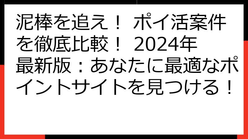 泥棒を追え！ ポイ活案件を徹底比較！ 2024年最新版：あなたに最適なポイントサイトを見つける！