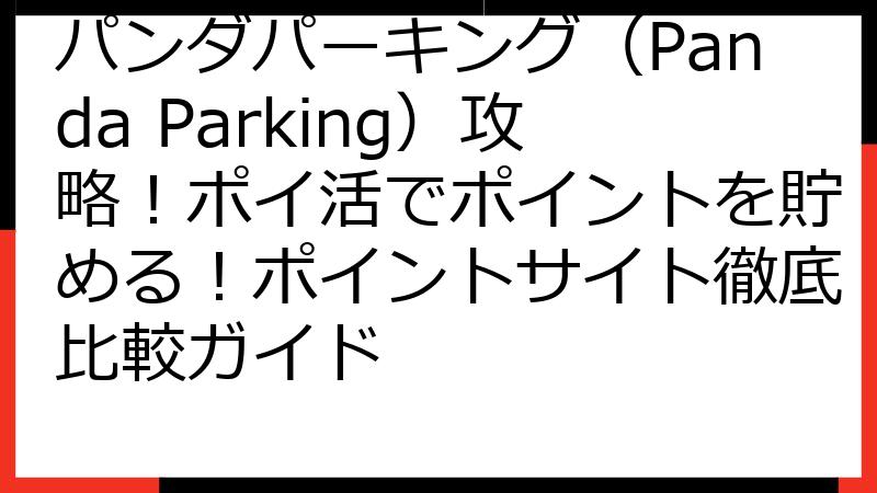 パンダパーキング（Panda Parking）攻略！ポイ活でポイントを貯める！ポイントサイト徹底比較ガイド