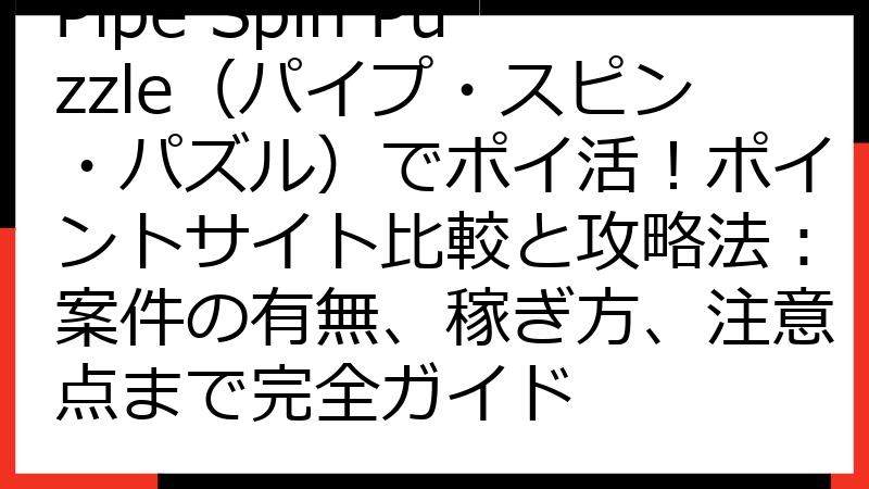 Pipe Spin Puzzle（パイプ・スピン・パズル）でポイ活！ポイントサイト比較と攻略法：案件の有無、稼ぎ方、注意点まで完全ガイド