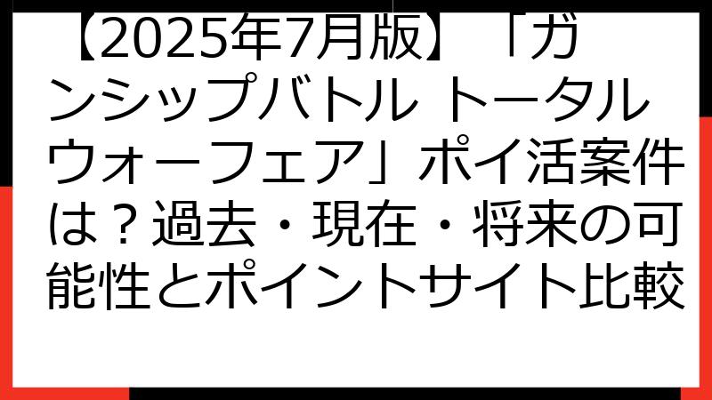【2025年7月版】「ガンシップバトル トータルウォーフェア」ポイ活案件は？過去・現在・将来の可能性とポイントサイト比較