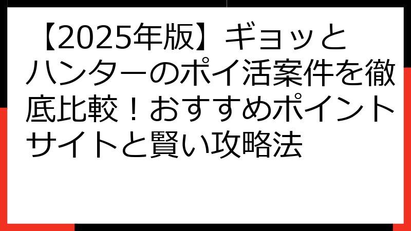 【2025年版】ギョッとハンターのポイ活案件を徹底比較！おすすめポイントサイトと賢い攻略法