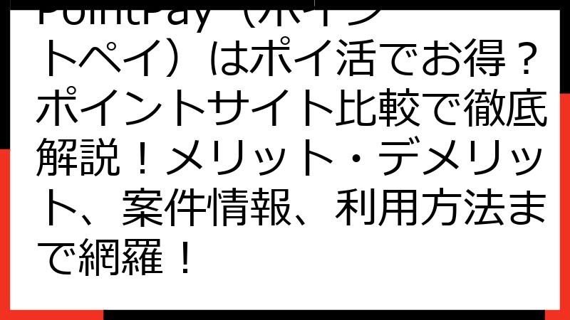 PointPay（ポイントペイ）はポイ活でお得？ポイントサイト比較で徹底解説！メリット・デメリット、案件情報、利用方法まで網羅！