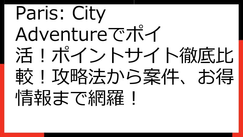 Paris: City Adventureでポイ活！ポイントサイト徹底比較！攻略法から案件、お得情報まで網羅！