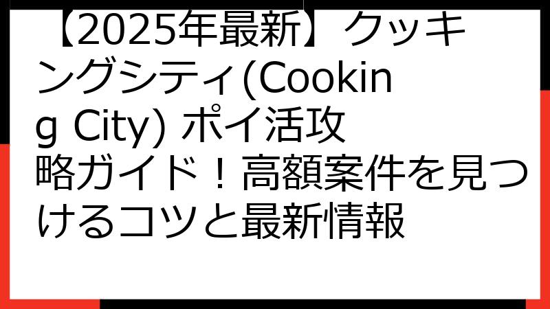 【2025年最新】クッキングシティ(Cooking City) ポイ活攻略ガイド！高額案件を見つけるコツと最新情報