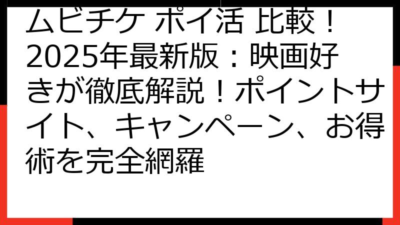 ムビチケ ポイ活 比較！2025年最新版：映画好きが徹底解説！ポイントサイト、キャンペーン、お得術を完全網羅