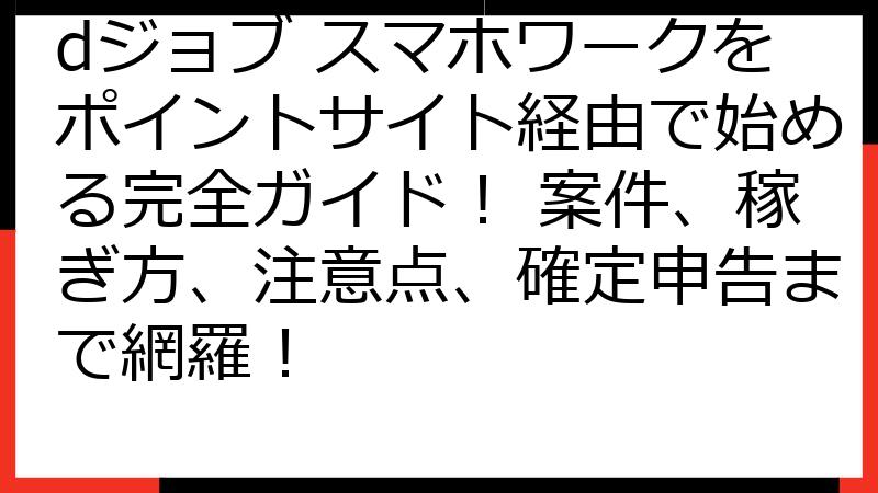 dジョブ スマホワークをポイントサイト経由で始める完全ガイド！ 案件、稼ぎ方、注意点、確定申告まで網羅！