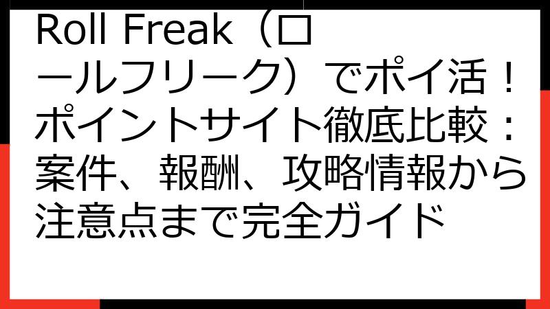 Roll Freak（ロールフリーク）でポイ活！ポイントサイト徹底比較：案件、報酬、攻略情報から注意点まで完全ガイド